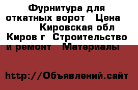 Фурнитура для откатных ворот › Цена ­ 6 000 - Кировская обл., Киров г. Строительство и ремонт » Материалы   